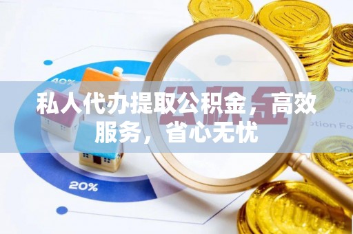 尉氏私人代办提取公积金，高效服务，省心无忧