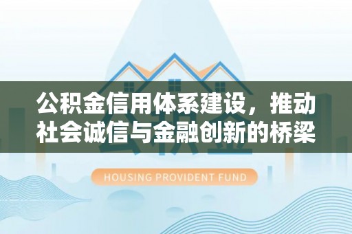 尉氏公积金信用体系建设，推动社会诚信与金融创新的桥梁