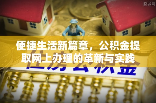 尉氏便捷生活新篇章，公积金提取网上办理的革新与实践