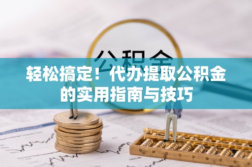 尉氏轻松搞定！代办提取公积金的实用指南与技巧