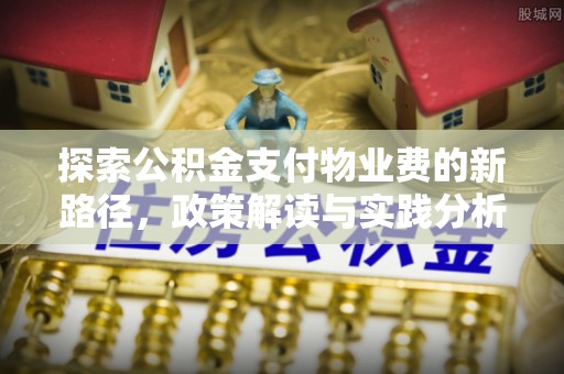 尉氏探索公积金支付物业费的新路径，政策解读与实践分析