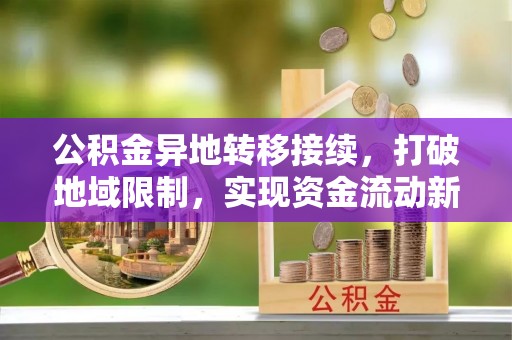 尉氏公积金异地转移接续，打破地域限制，实现资金流动新纪元