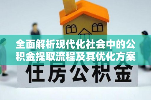 尉氏全面解析现代化社会中的公积金提取流程及其优化方案