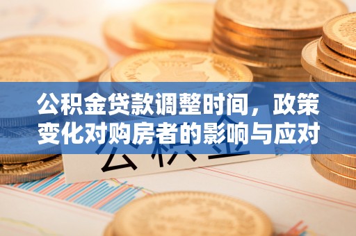 尉氏公积金贷款调整时间，政策变化对购房者的影响与应对策略
