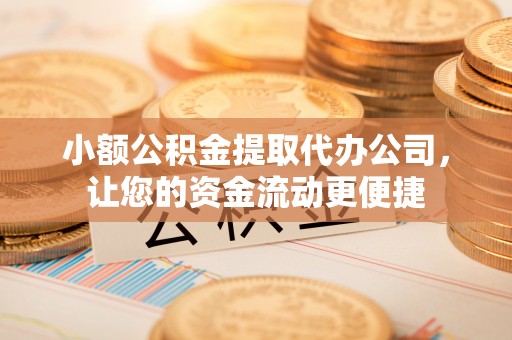 尉氏小额公积金提取代办公司，让您的资金流动更便捷