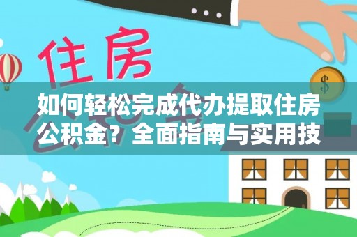 尉氏如何轻松完成代办提取住房公积金？全面指南与实用技巧