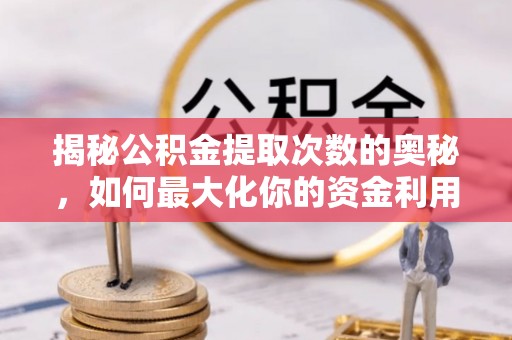 尉氏揭秘公积金提取次数的奥秘，如何最大化你的资金利用？