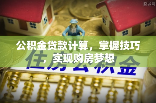 尉氏公积金贷款计算，掌握技巧，实现购房梦想