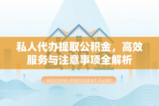 尉氏私人代办提取公积金，高效服务与注意事项全解析