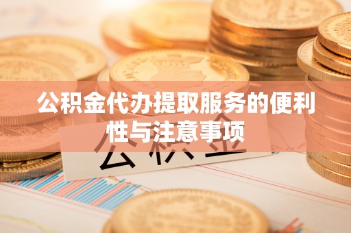 尉氏公积金代办提取服务的便利性与注意事项