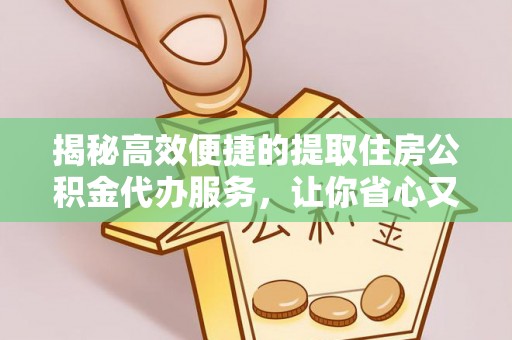 尉氏揭秘高效便捷的提取住房公积金代办服务，让你省心又省力