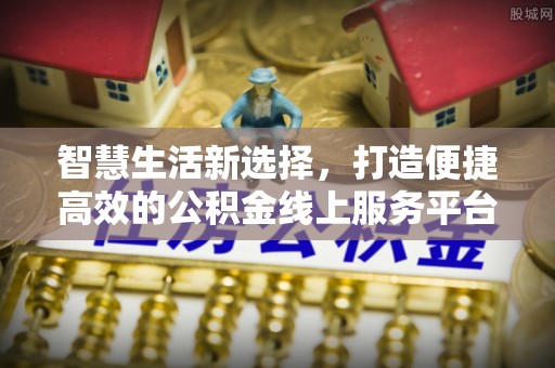 尉氏智慧生活新选择，打造便捷高效的公积金线上服务平台