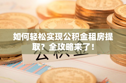 尉氏如何轻松实现公积金租房提取？全攻略来了！