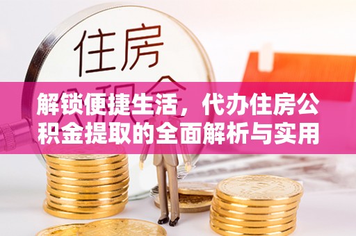 尉氏解锁便捷生活，代办住房公积金提取的全面解析与实用指南