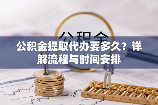 尉氏公积金提取代办要多久？详解流程与时间安排