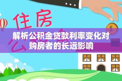 尉氏解析公积金贷款利率变化对购房者的长远影响
