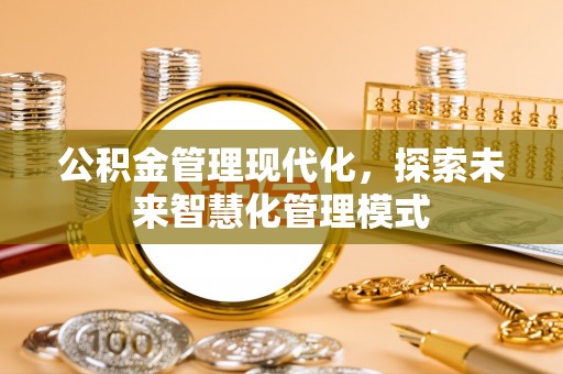 尉氏公积金管理现代化，探索未来智慧化管理模式