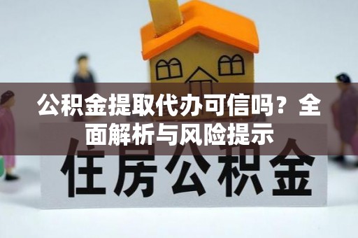 尉氏公积金提取代办可信吗？全面解析与风险提示
