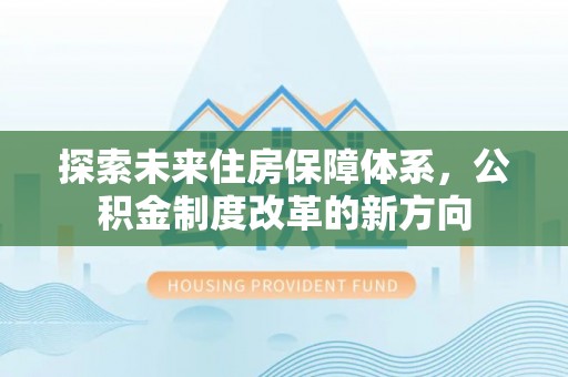 尉氏探索未来住房保障体系，公积金制度改革的新方向