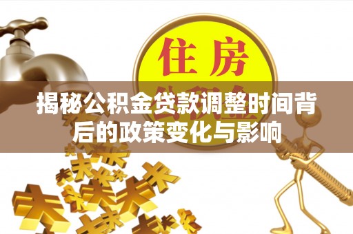 尉氏揭秘公积金贷款调整时间背后的政策变化与影响