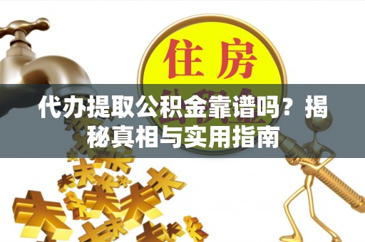 尉氏代办提取公积金靠谱吗？揭秘真相与实用指南