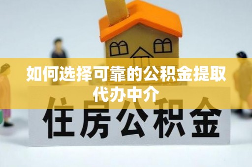 尉氏如何选择可靠的公积金提取代办中介