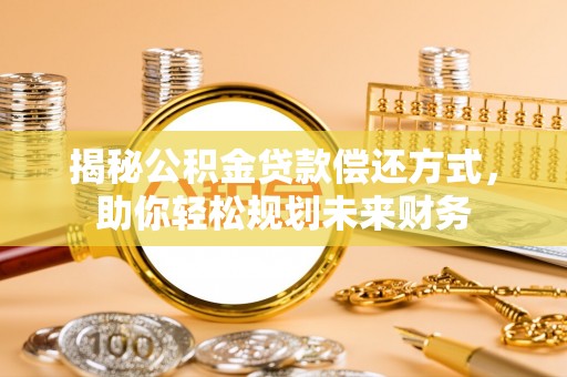 尉氏揭秘公积金贷款偿还方式，助你轻松规划未来财务