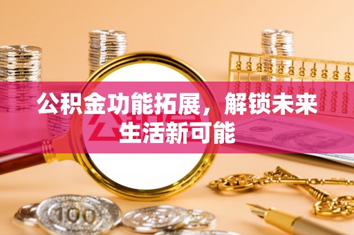 尉氏公积金功能拓展，解锁未来生活新可能