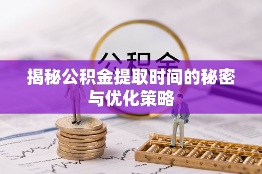 尉氏揭秘公积金提取时间的秘密与优化策略