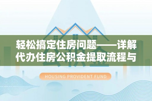 尉氏轻松搞定住房问题——详解代办住房公积金提取流程与技巧