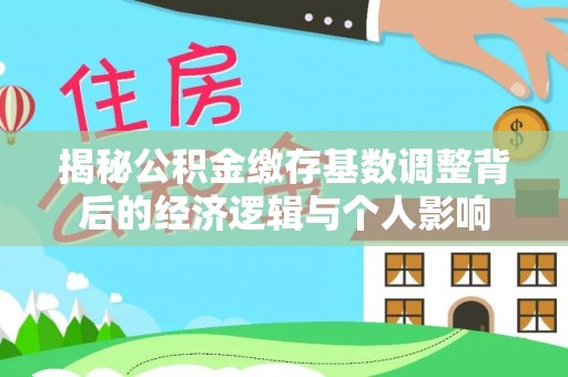 尉氏揭秘公积金缴存基数调整背后的经济逻辑与个人影响