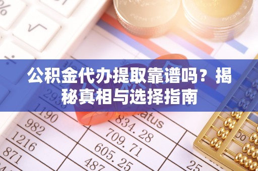 尉氏公积金代办提取靠谱吗？揭秘真相与选择指南