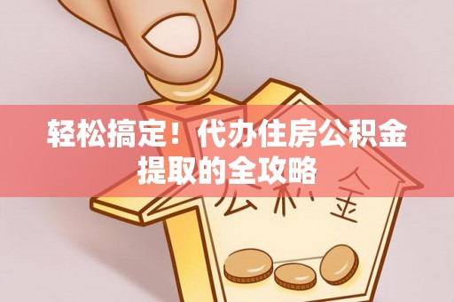 尉氏轻松搞定！代办住房公积金提取的全攻略